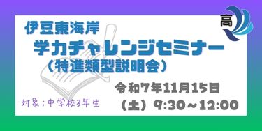 伊豆東海岸　学力チャレンジセミナー（特進類型説明会）