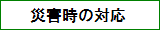 災害時の対応について