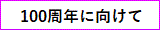 100周年に向けて