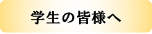 学生の皆様へ