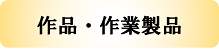 作品・作業製品